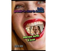 Enfin, prends-la dans ta bouche: embrassé, soufflé & avalé