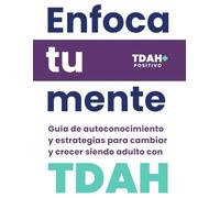 Enfoca tu mente TDAH: Guía de autoconocimiento y estrategias para cambiar y crecer siendo adulto con TDAH