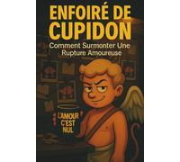 ENFOIRÉ DE CUPIDON: Comment Surmonter Une Rupture Amoureuse | Livre Pour Guérir d´un Chagrin d´Amour.