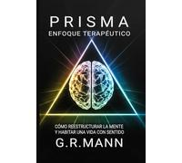 Enfoque Terapéutico Prisma: Cómo reestructurar la mente y habitar una vida con sentido (Psicología Aplicada al Crecimiento Personal: Colección de G.R. Mann)