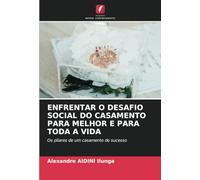 ENFRENTAR O DESAFIO SOCIAL DO CASAMENTO PARA MELHOR E PARA TODA A VIDA: Os pilares de um casamento de sucesso