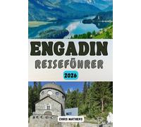 ENGADIN REISEFÜHRER 2026: Der Schweizer Alpen-Reiseführer für malerische Routen, budgetfreundliche Tipps, Geheimtipps für St. Moritz und ganzjährige Bergabenteuer im Schweizer Graubünden.