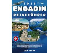 ENGADIN REISEFÜHRER 2026: Erkunden Sie tDie Schweizer Alpen mit Geheimtipps, Wintersport, Budget-Reiserouten, Sommerwanderwegen, sehenswerten ... ein unvergessliches Erlebnis in Graubünden.