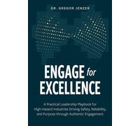 Engage for Excellence: A Practical Leadership Playbook for High-Hazard Industries Driving Safety, Reliability, and Purpose through Authentic Engagement