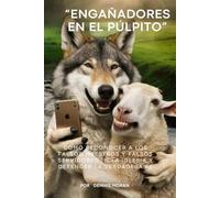 “Engañadores en el púlpito”: Cómo reconocer a los Falsos maestros y los falsos siervos en la Iglesia y defender la fe verdadera