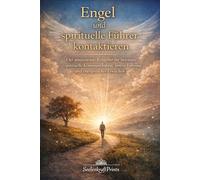 Engel und spirituelle Führer kontaktieren: Der umfassende Ratgeber für bewusste spirituelle Kommunikation, innere Führung und energetisches Erwachen