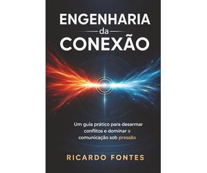 Engenharia da Conexão: Um guia prático para desarmar conflitos e dominar a comunicação sob pressão