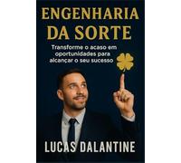 ENGENHARIA DA SORTE: Transforme o acaso em oportunidades para alcançar o seu sucesso