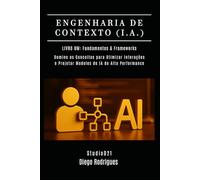 ENGENHARIA DE CONTEXTO (I.A.) Livro 01: Fundamentos & Frameworks: Domine Conceitos para Otimizar Interações e Projetar Modelos de IA de Alta Performance