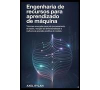 Engenharia de recursos para aprendizado de máquina: Técnicas avançadas para pré-processamento de dados, redução de dimensionalidade e melhoria da precisão preditiva do modelo.