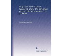 Engineer field manual ... Prepared under the direction of the chief of engineers, U. S. Army