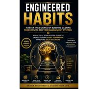 ENGINEERED HABITS : Master the Science of Building Lasting Productivity and Time Management Systems: A Practical Step-by-Step Guide to Understanding Habit Formation, Improving Self-Discipline