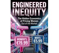 Engineered Inequity: The Hidden Economics of Pricing Women Out of the Market