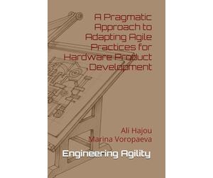 Engineering Agility: A Pragmatic Approach to Adapting Agile Practices for Hardware Product Development