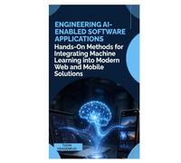Engineering AI-Enabled Software Applications: Hands-On Methods for Integrating Machine Learning into Modern Web and Mobile Solutions
