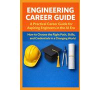 Engineering Career Guide - A Practical Career Guide for Aspiring Engineers in the AI Era: How to Choose the Right Path, Skills, and Credentials in a Changing World
