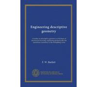 Engineering descriptive geometry: a treatise on descriptive geometry as the basis of mechanical drawing, explaining geometrically the operations customary in the draughting room