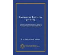 Engineering descriptive geometry (Vol-1): a treatise on descriptive geometry as the basis of mechanical drawing, explaining geometrically the operations customary in the draughting room