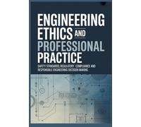 ENGINEERING ETHICS AND PROFESSIONAL PRACTICE: Safety standards regulatory compliance and responsible engineering decision making (Core Systems & Multidisciplinary Engineering)