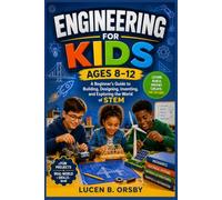 ENGINEERING FOR KIDS AGES 8-12: A Beginner's Guide to Building, Designing, Inventing, and Exploring the World of STEM