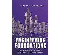 Engineering Foundations: The Pillars of Modern Software Craftsmanship: Timeless Principles and Modern Practices for Building Systems That Last