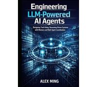 Engineering LLM Powered AI Agents: Designing Tool Using, Reasoning Driven Systems with Memory and Multi-Agent Coordination (Applied Large Language Model Engineering Series)