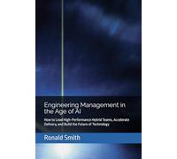 Engineering Management in the Age of AI: How to Lead High-Performance Hybrid Teams, Accelerate Delivery, and Build the Future of Technology
