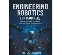 Engineering Robotics for Beginners: Step-by-Step Guide to Designing, Building, and Understanding machines (Programming books)