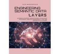 Engineering Semantic Data Layers: Designing Enterprise Semantic Models for Business Intelligence, Analytics Engineering, AI, RAG, and Modern Data Platforms