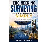Engineering Surveying Explained Simply: The Hidden Science Behind Mapping, Measurement, and Building the Modern World-From Fundamental Principles to Practical Field Applications