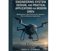 ENGINEERING SYSTEM DESIGN, AND PRACTICAL APPLICATIONS FOR MODERN UAVS: Building Smart UAV Platforms for Industrial, Civil, and Defense Applications (Advanced Engineering Methods and Reference)