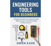 Engineering Tools for Beginners: A Simple Introduction to Essential Tools, Measurements, and Practical