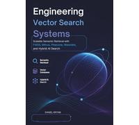 Engineering Vector Search Systems: Scalable Semantic Retrieval with FAISS, Milvus, Pinecone, Weaviate, and Hybrid AI Search (Modern AI Infrastructure)