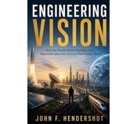 ENGINEERING VISION: How the World's Boldest Builders Turn Impossible Ideas into Systems That Outlast Them