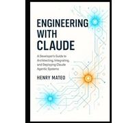 Engineering with Claude: A Developer’s Guide to Architecting, Integrating, and Deploying Claude Agentic Systems