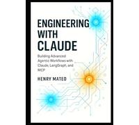 Engineering with Claude: Building Advanced Agentic Workflows with Claude, LangGraph, and MCP- A Developer’s Guide to Designing, Orchestrating, and Scaling Multi-Agent Systems