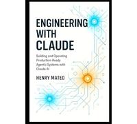 Engineering with Claude: Building and Operating Production-Ready Agentic Systems with Claude AI: 3 (Engineering with Claude: The Developer’s Trilogy)