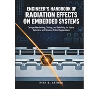 Engineer's Handbook Of Radiation Effects On Embedded Systems: Design Hardening, Testing, and Reliability for Space, Avionics, and Mission-Critical Applications.