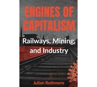 Engines of Capitalism: Railways, Mining, and Industry (Beyond Banking: The Untold Legacy of the Rothschild Family)