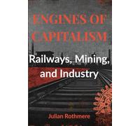 Engines of Capitalism: Railways, Mining, and Industry (Beyond Banking: The Untold Legacy of the Rothschild Family)