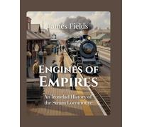 Engines of Empires: An Ironclad History of the Steam Locomotive
