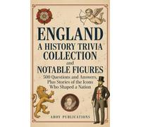 England: A History Trivia Collection and Notable Figures - 500 Questions and Answers, Plus Stories of the Icons Who Shaped a Nation
