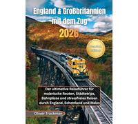England & Großbritannien mit dem Zug 2026: Der ultimative Reiseführer für malerische Routen, Städtetrips, Bahnpässe und stressfreies Reisen durch England, Schottland und Wales