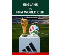 ENGLAND TO FIFA WORLD CUP TRAVEL GUIDE 2026: The Complete Fan Journey from England to USA, Canada & Mexico - Tickets, Match Schedules, Host Cities, ... Tips for the FIFA World Cup 2026 Experience