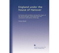 England under the house of Hanover: Its history and condition during the reigns of the three Georges, illustrated from the caricatures and satires of the day.: Volume 1