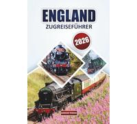 England Zugreiseführer 2026: Wichtige Tipps zur Erkundung landschaftlich reizvoller Routen, Must-See Reiseziele, Reiserouten und praktische Reisetipps quer durch das Vereinigte Königreich mit der Bahn