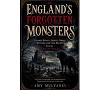 England's Forgotten Monsters: Strange Beings, Spirits, Omens, Witches, and Folk Beliefs from the Denham Tracts