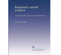 England's world empire: Some reflections upon its growth and policy