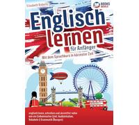 Englisch lernen für Anfänger: Mit dem genialen Sprachkurs in kürzester Zeit englisch lesen, schreiben und akzentfrei reden wie ein Einheimischer