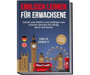 Englisch lernen für Erwachsene: Schnell und effektiv vom Anfänger zum sicheren Sprecher für Alltag, Beruf und Reisen - inkl. Vokabellisten, 2 Wochen Quickstart Guide, Workbook mit Lösungen uvm.